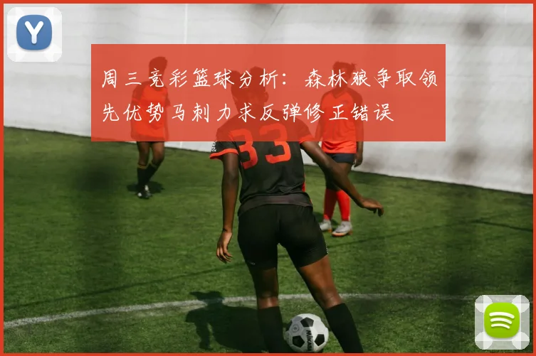 周三竞彩篮球分析：森林狼争取领先优势马刺力求反弹修正错误