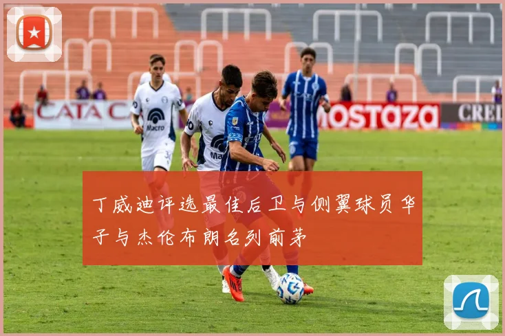 丁威迪评选最佳后卫与侧翼球员华子与杰伦布朗名列前茅